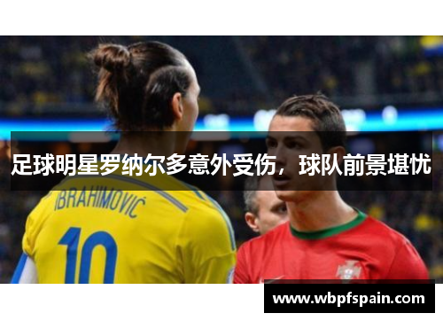 足球明星罗纳尔多意外受伤，球队前景堪忧